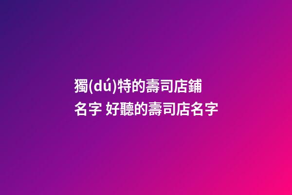 獨(dú)特的壽司店鋪名字 好聽的壽司店名字-第1張-店鋪起名-玄機(jī)派